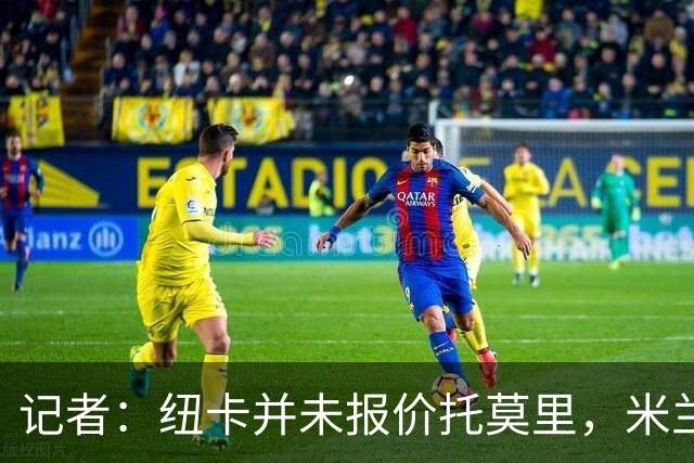 记者：纽卡并未报价托莫里，米兰正积极向欧洲球队推荐球员